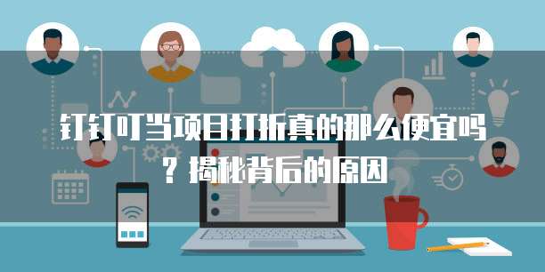 钉钉叮当项目打折真的那么便宜吗？揭秘背后的原因