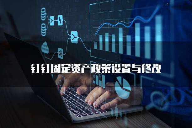 钉钉固定资产政策设置与修改
