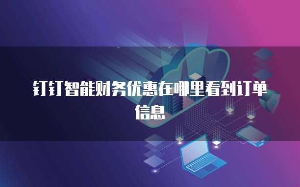 钉钉智能财务优惠在哪里看到订单信息