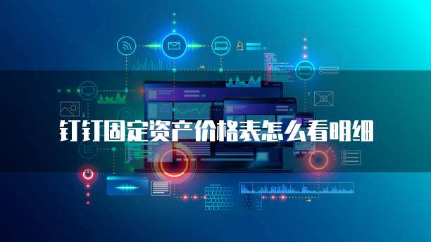 钉钉固定资产价格表怎么看明细