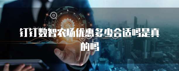 钉钉数智农场优惠多少合适吗是真的吗