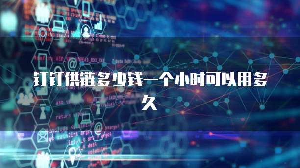 钉钉供链多少钱一个小时可以用多久