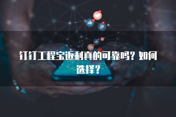 钉钉工程宝返利真的可靠吗?如何选择?