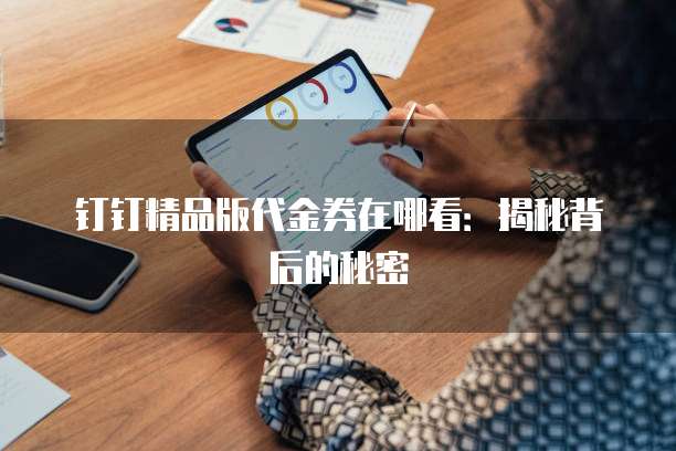 钉钉精品版代金券在哪看：揭秘背后的秘密