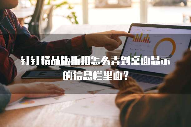 钉钉精品版折扣怎么弄到桌面显示的信息栏里面？
