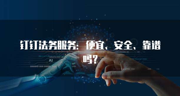 钉钉法务服务：便宜、安全、靠谱吗？
