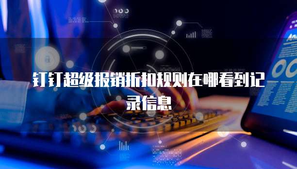 钉钉超级报销折扣规则在哪看到记录信息