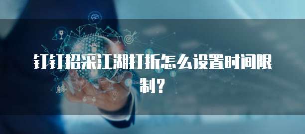 钉钉招采江湖打折怎么设置时间限制？