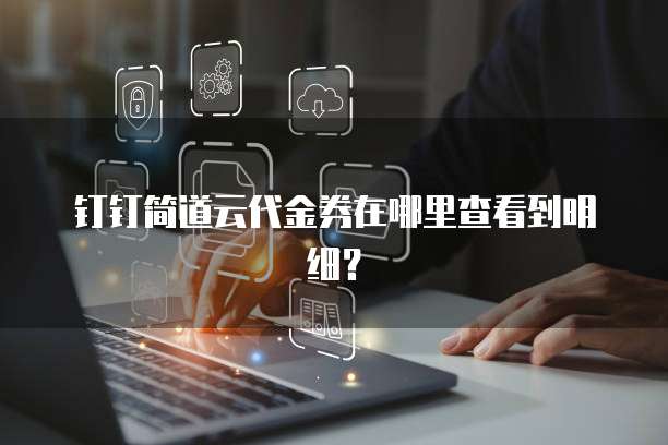 钉钉简道云代金券在哪里查看到明细？