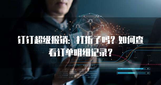 钉钉超级报销:打折了吗?如何查看订单明细记录?