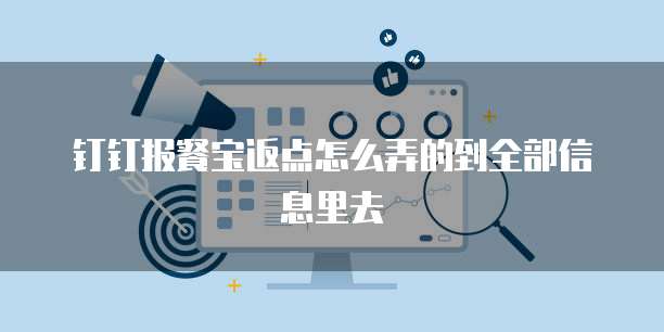 钉钉报餐宝返点怎么弄的到全部信息里去