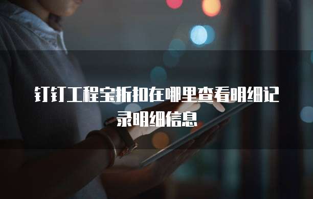 钉钉工程宝折扣在哪里查看明细记录明细信息