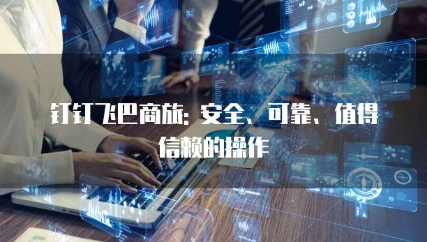 钉钉飞巴商旅: 安全、可靠、值得信赖的操作