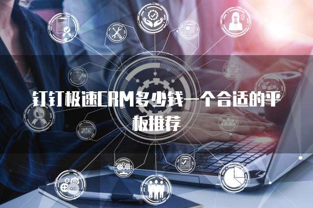 钉钉极速CRM多少钱一个合适的平板推荐