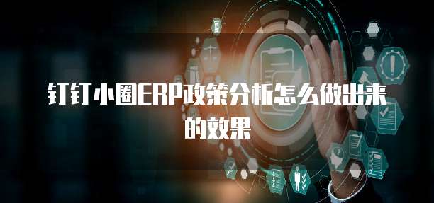 钉钉小圈ERP政策分析怎么做出来的效果