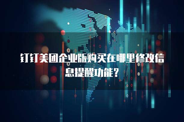 钉钉美团企业版购买在哪里修改信息提醒功能?