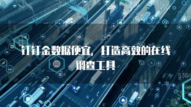 钉钉金数据便宜,打造高效的在线调查工具
