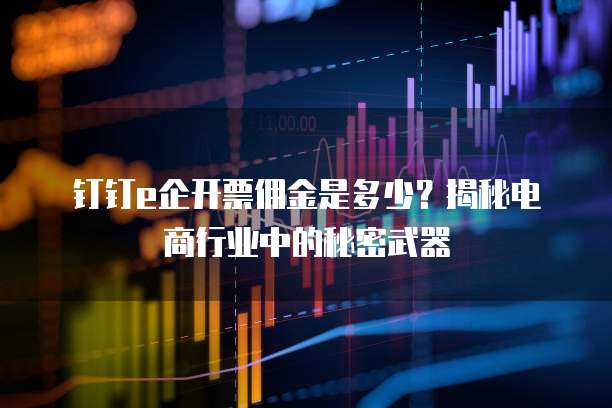 钉钉e企开票佣金是多少?揭秘电商行业中的秘密武器