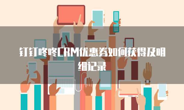 钉钉咚咚CRM优惠券如何获得及明细记录