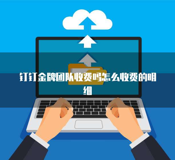钉钉金牌团队收费吗怎么收费的明细