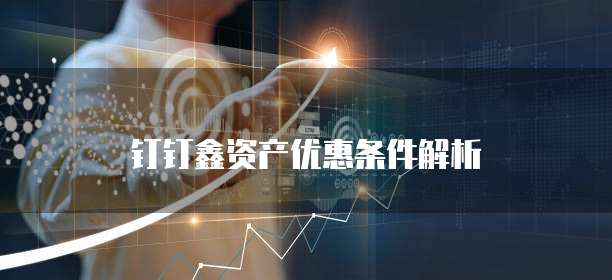 钉钉鑫资产优惠条件解析