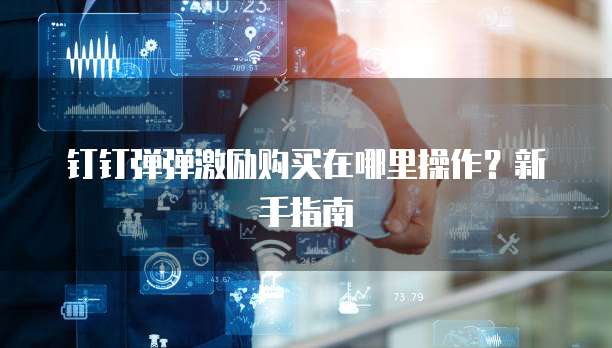 钉钉弹弹激励购买在哪里操作？新手指南