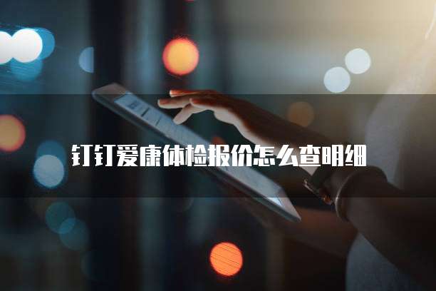 钉钉爱康体检报价怎么查明细