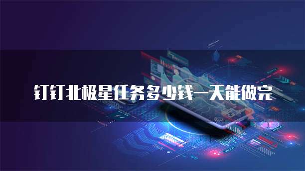 钉钉北极星任务多少钱一天能做完