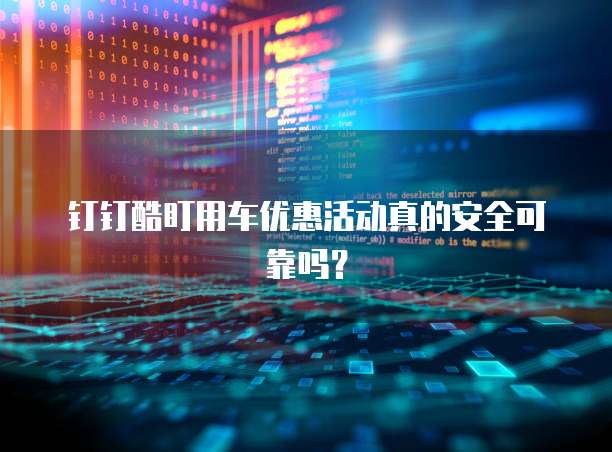钉钉酷盯用车优惠活动真的安全可靠吗?