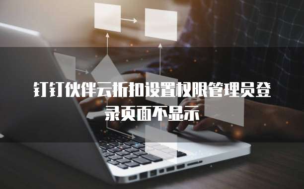 钉钉伙伴云折扣设置权限管理员登录页面不显示