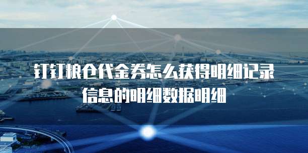 钉钉粮仓代金券怎么获得明细记录信息的明细数据明细