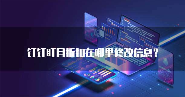 钉钉盯目折扣在哪里修改信息?