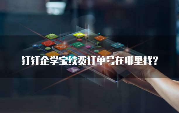 钉钉企学宝续费订单号在哪里找？