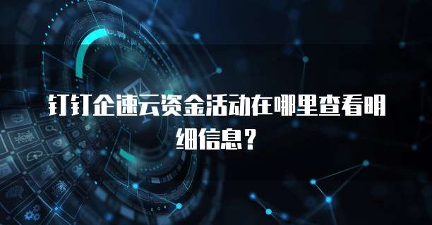 钉钉企速云资金活动在哪里查看明细信息?