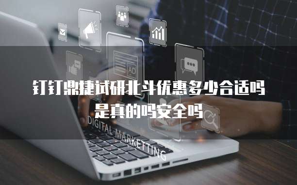 钉钉鼎捷试研北斗优惠多少合适吗是真的吗安全吗