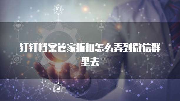 钉钉档案管家折扣怎么弄到微信群里去