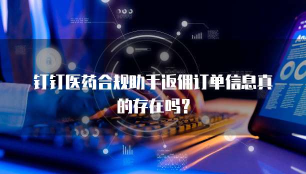 钉钉医药合规助手返佣订单信息真的存在吗？