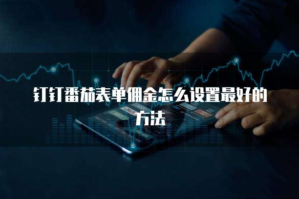 钉钉番茄表单佣金怎么设置最好的方法
