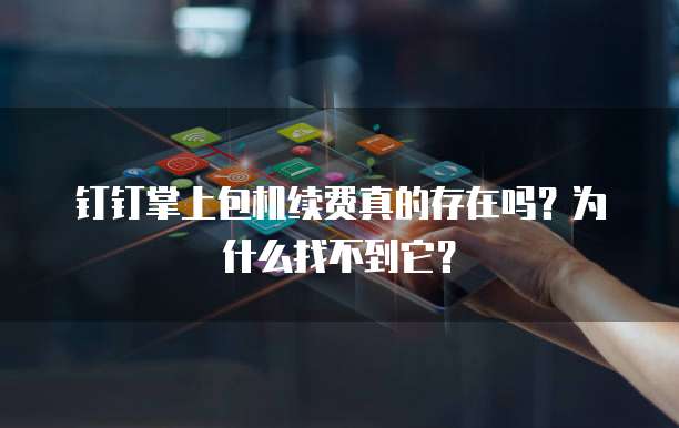 钉钉掌上包机续费真的存在吗?为什么找不到它?
