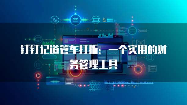 钉钉记道管车打折:一个实用的财务管理工具
