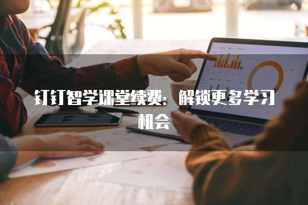 钉钉智学课堂续费:解锁更多学习机会