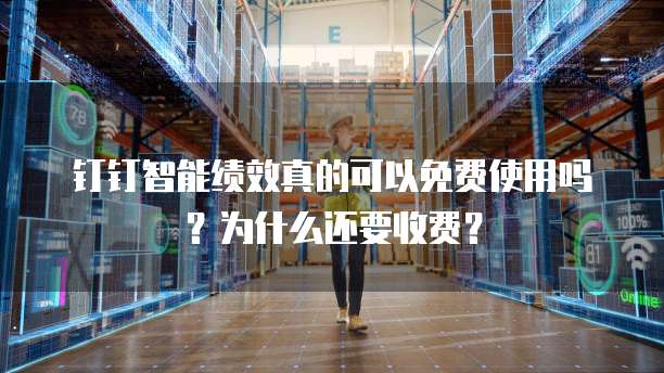 钉钉智能绩效真的可以免费使用吗？为什么还要收费？