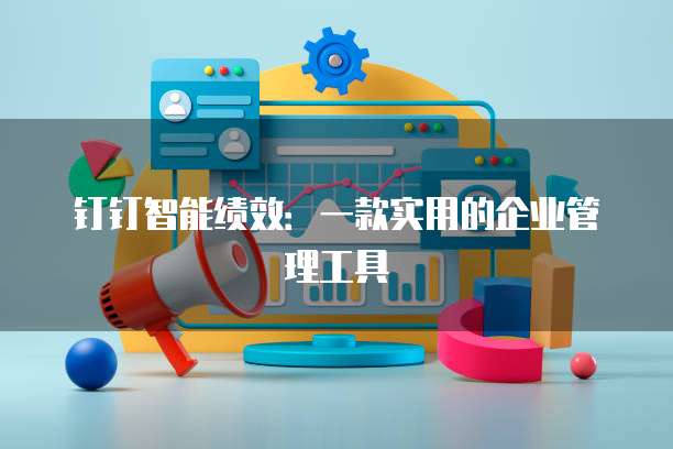 钉钉智能绩效:一款实用的企业管理工具