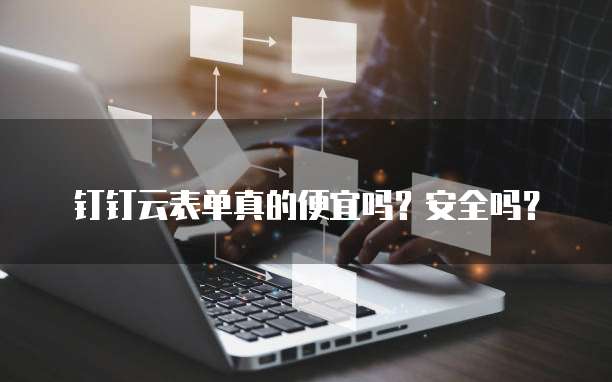钉钉云表单真的便宜吗?安全吗?