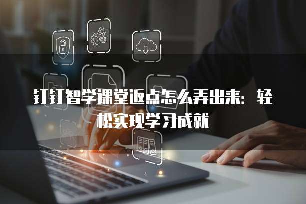 钉钉智学课堂返点怎么弄出来:轻松实现学习成就