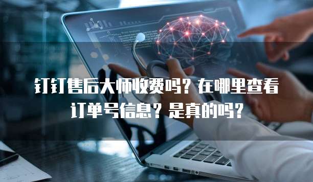 钉钉售后大师收费吗?在哪里查看订单号信息?是真的吗?