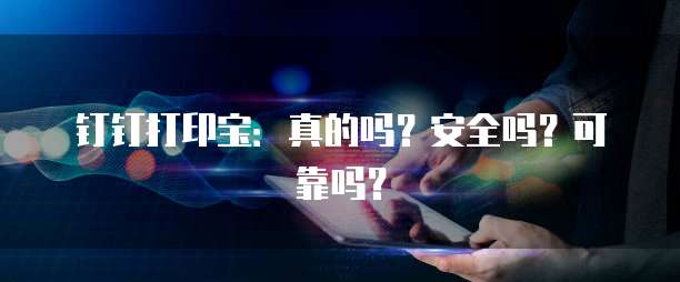 钉钉打印宝:真的吗?安全吗?可靠吗?