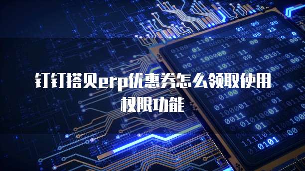 钉钉搭贝erp优惠券怎么领取使用权限功能