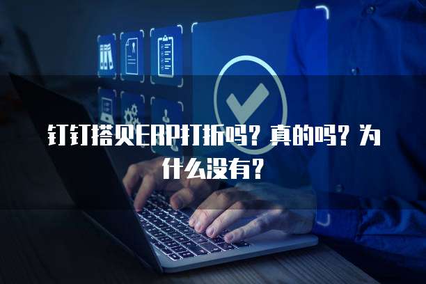 钉钉搭贝ERP打折吗？真的吗？为什么没有？