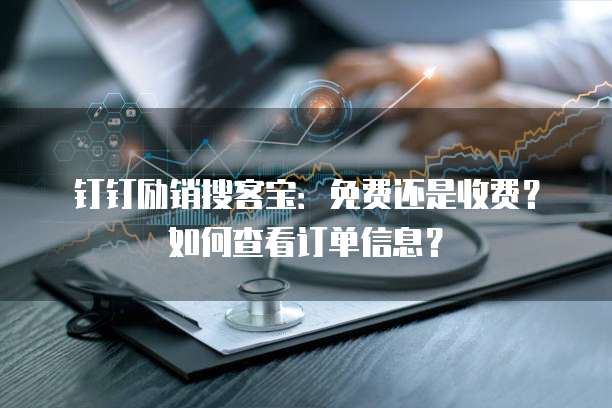钉钉励销搜客宝:免费还是收费?如何查看订单信息?